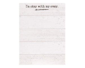 This notepad reminds the world that you’ve made peace with the craziness inside. This 50-sheet notepad features a white shiplap background and the phrase "I'm Okay With My Crazy" in black text. This notepad includes a magnetic hanger on the back and is great for home or office use.

Materials:
Paper, magnet

Dimensions:
4 1/4" wide x 5 3/4" high