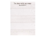 This notepad reminds the world that you’ve made peace with the craziness inside. This 50-sheet notepad features a white shiplap background and the phrase "I'm Okay With My Crazy" in black text. This notepad includes a magnetic hanger on the back and is great for home or office use.

Materials:
Paper, magnet

Dimensions:
4 1/4" wide x 5 3/4" high