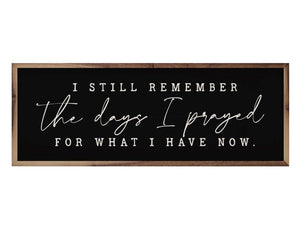 'The Days I Prayed For' black wall sign&nbsp;
*Made to order*

This unique piece is a simple way to bring beauty and charm to any wall or shelf within the home. It is made from high-quality American hardwood planks with a hand-painted face, printed with UV-cured ink, and framed in a natural walnut frame. Each piece is unique with its own personality, marks, wood grain, and look.&nbsp;

Materials:
Wood, hanging hardware

Dimensions:
8" high x 1 1/2" deep x 24" wide