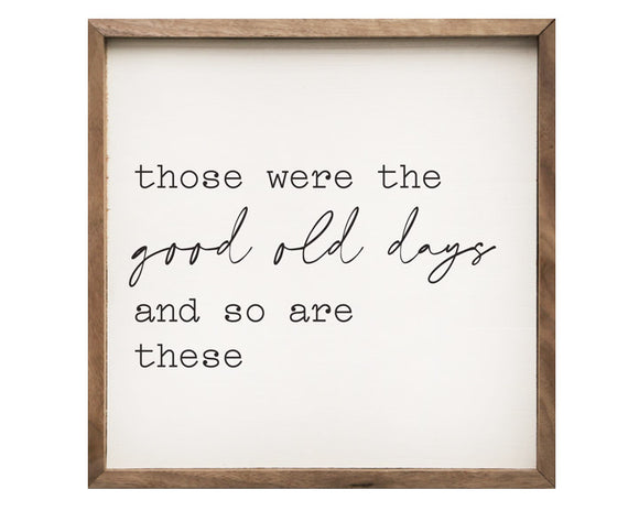 Framed sign with text 'those were the good old days and so are these' on a white background