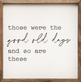 Framed sign with text 'those were the good old days and so are these' on a white background